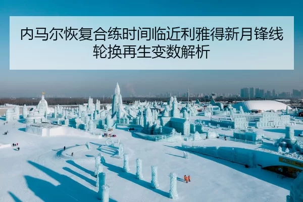 内马尔恢复合练时间临近利雅得新月锋线轮换再生变数解析