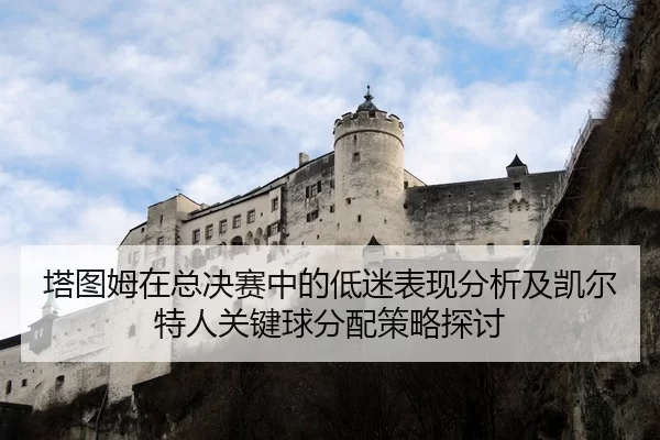 塔图姆在总决赛中的低迷表现分析及凯尔特人关键球分配策略探讨