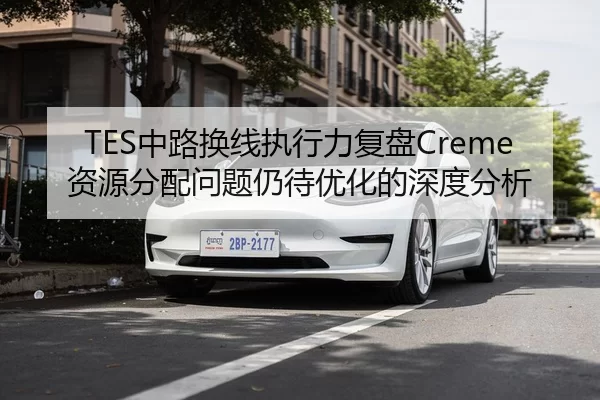 TES中路换线执行力复盘Creme资源分配问题仍待优化的深度分析 | huatihui