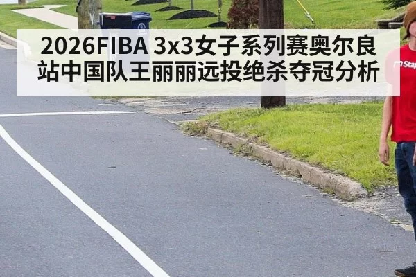 2026FIBA 3x3女子系列赛奥尔良站中国队王丽丽远投绝杀夺冠分析
