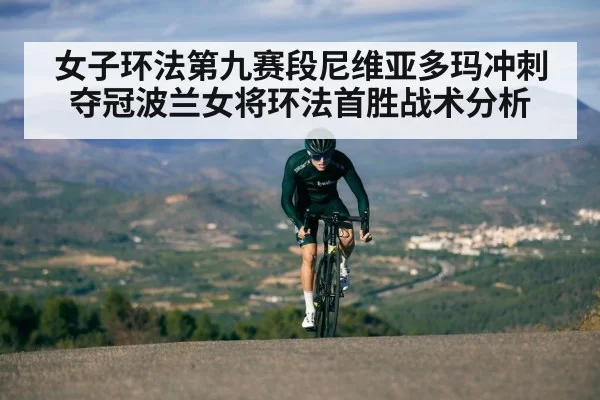 女子环法第九赛段尼维亚多玛冲刺夺冠波兰女将环法首胜战术分析