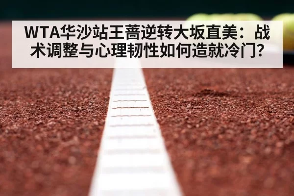 WTA华沙站王蔷逆转大坂直美：战术调整与心理韧性如何造就冷门？