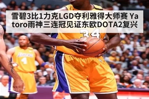 雪碧3比1力克LGD夺利雅得大师赛 Yatoro雨神三连冠见证东欧DOTA2复兴