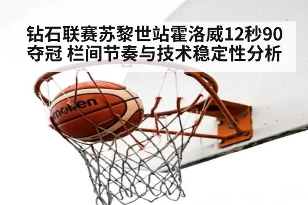 钻石联赛苏黎世站霍洛威12秒90夺冠 栏间节奏与技术稳定性分析