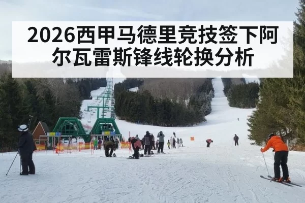 2026西甲马德里竞技签下阿尔瓦雷斯锋线轮换分析