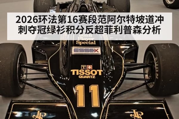 2026环法第16赛段范阿尔特坡道冲刺夺冠绿衫积分反超菲利普森分析