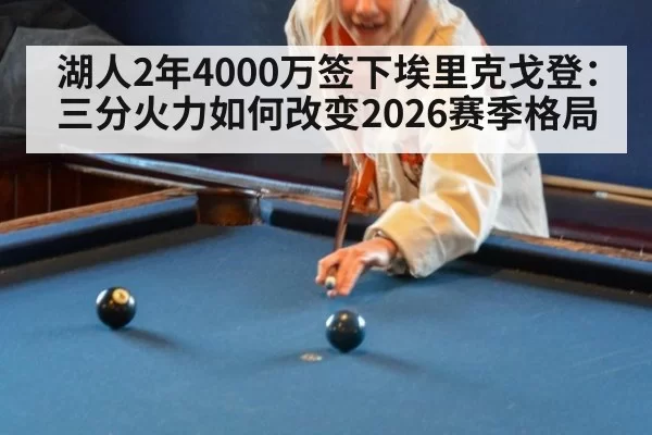 湖人2年4000万签下埃里克戈登：三分火力如何改变2026赛季格局