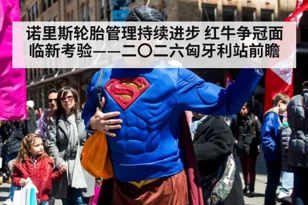 诺里斯轮胎管理持续进步 红牛争冠面临新考验——二〇二六匈牙利站前瞻
