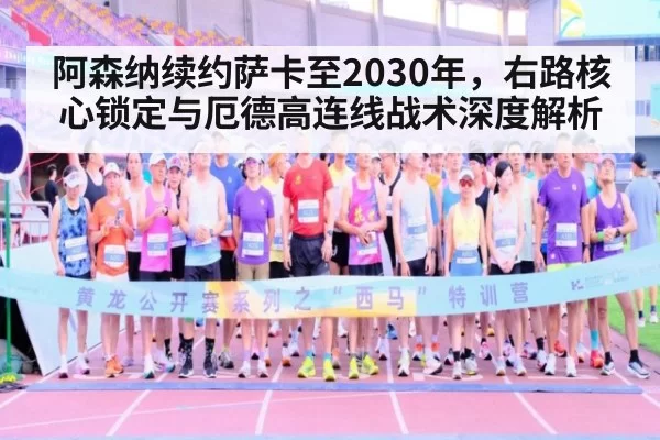 阿森纳续约萨卡至2030年，右路核心锁定与厄德高连线战术深度解析