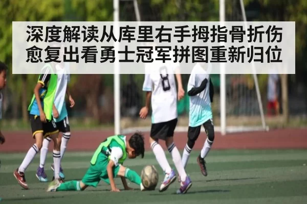 深度解读从库里右手拇指骨折伤愈复出看勇士冠军拼图重新归位