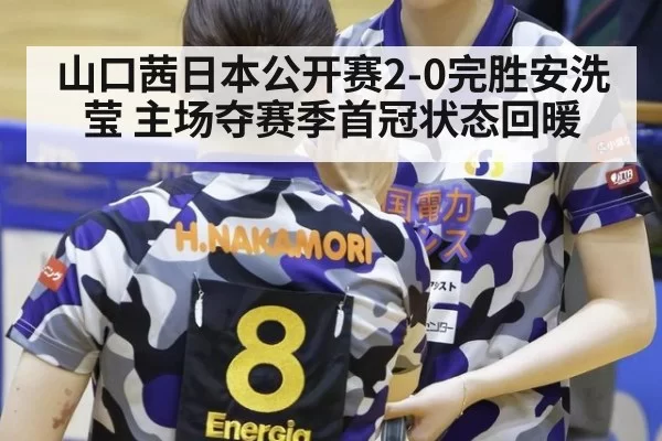 山口茜日本公开赛2-0完胜安洗莹 主场夺赛季首冠状态回暖